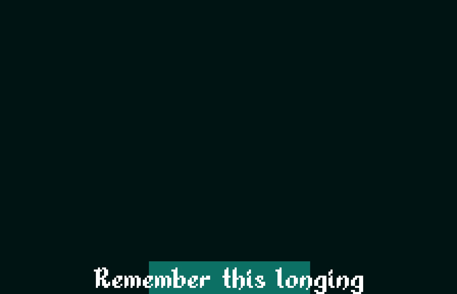 Remember this longing.